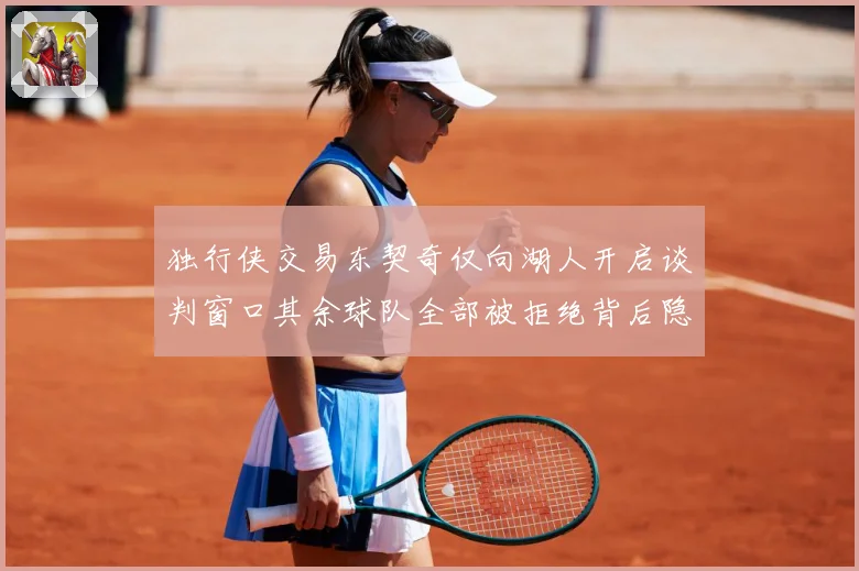 独行侠交易东契奇仅向湖人开启谈判窗口其余球队全部被拒绝背后隐赛场复盘：最新赛事动态与深度分析