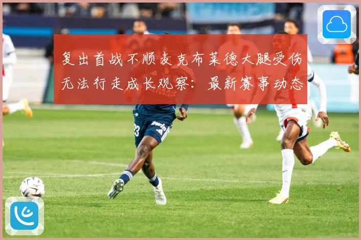 复出首战不顺麦克布莱德大腿受伤无法行走成长观察：最新赛事动态与深度分析