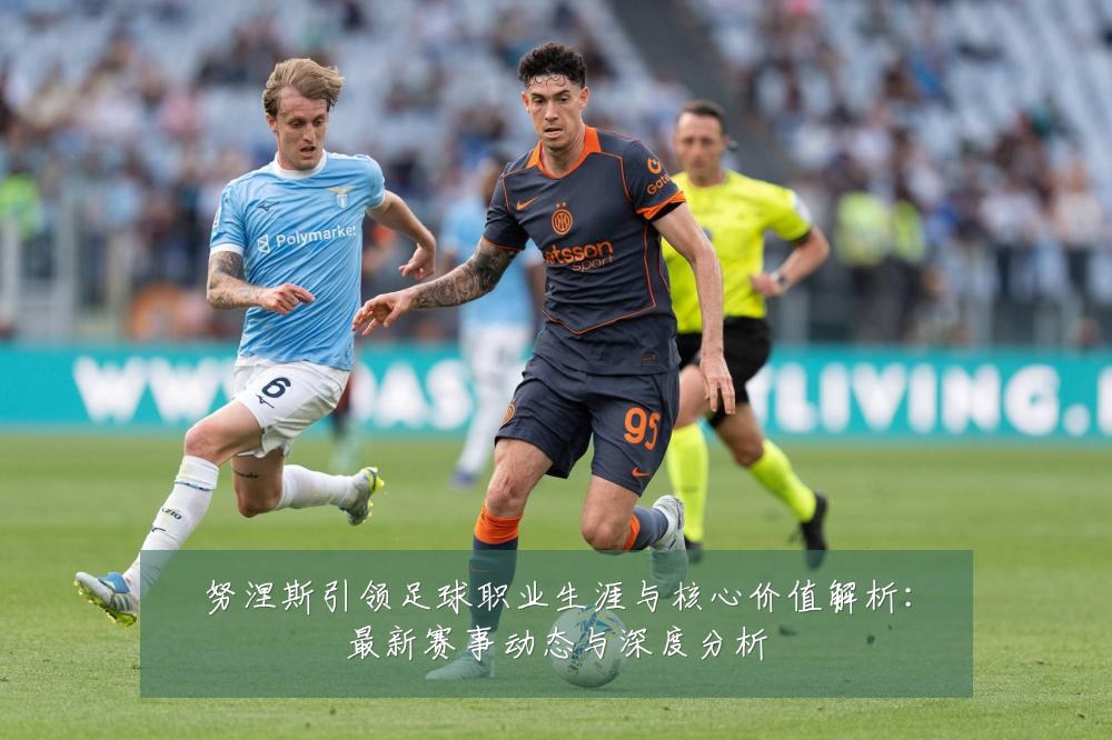 努涅斯引领足球职业生涯与核心价值解析:最新赛事动态与深度分析